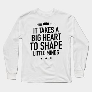 It takes a big heart to shape little minds Long Sleeve T-Shirt